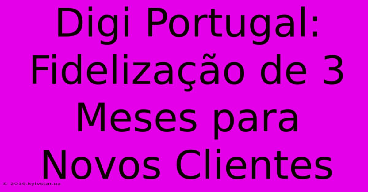 Digi Portugal: Fidelização De 3 Meses Para Novos Clientes