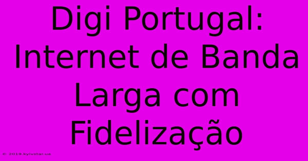 Digi Portugal: Internet De Banda Larga Com Fidelização