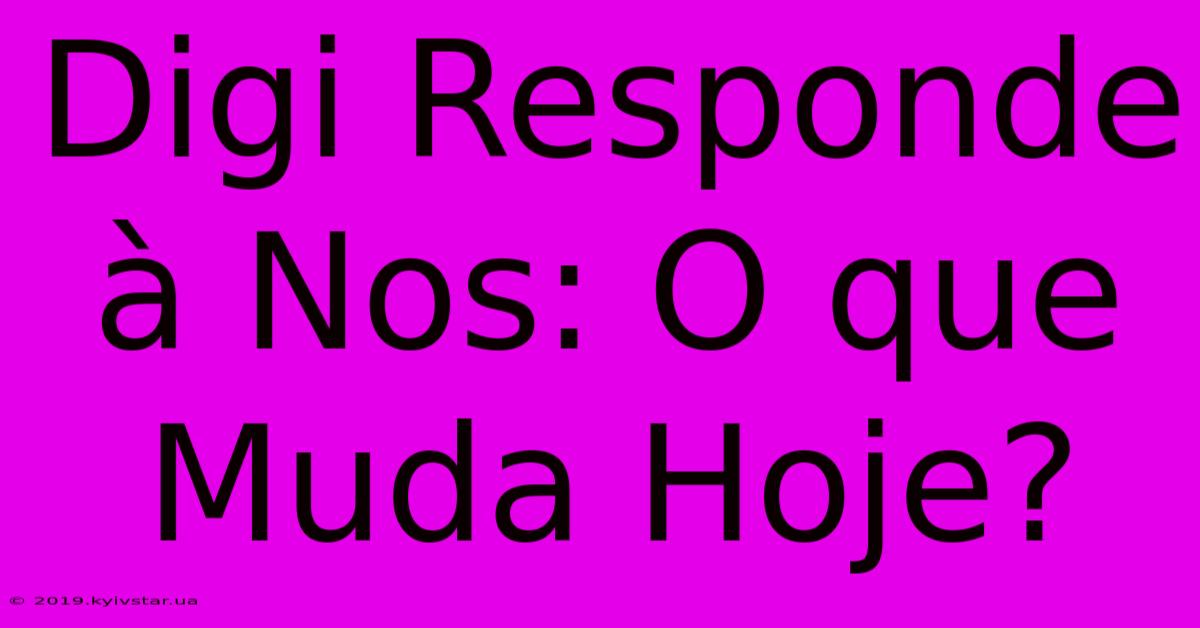 Digi Responde À Nos: O Que Muda Hoje?