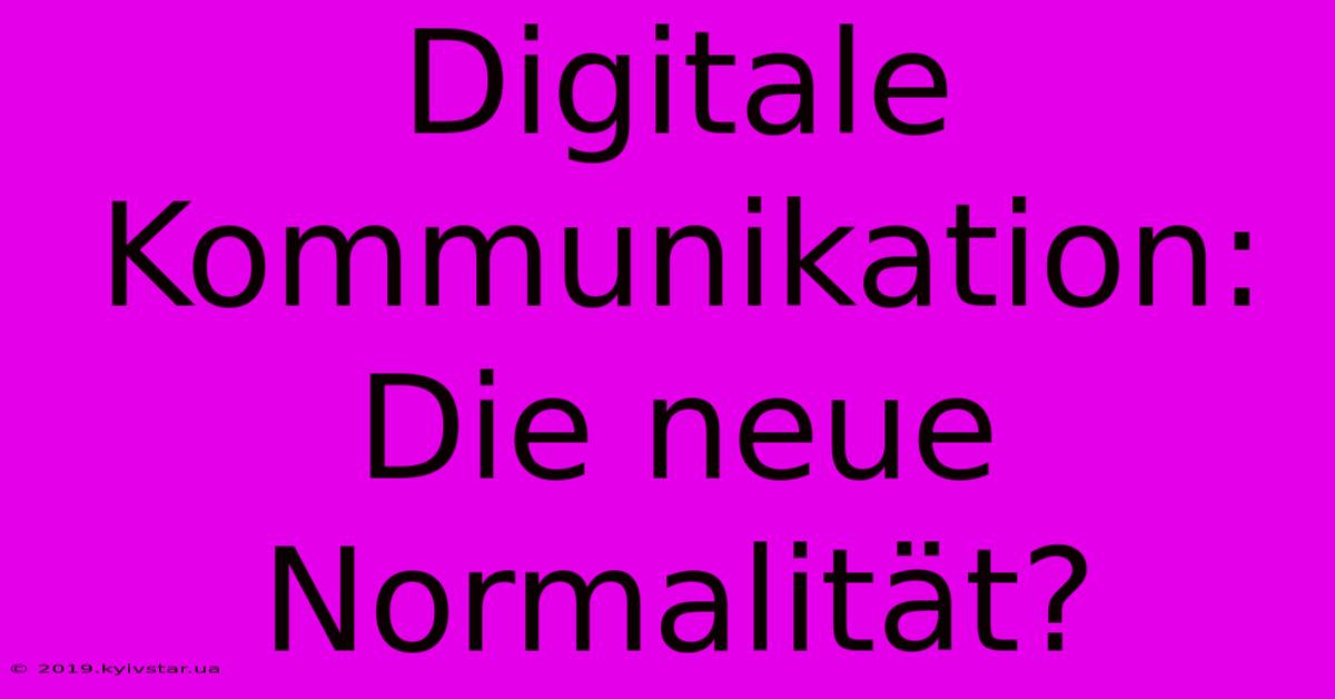 Digitale Kommunikation: Die Neue Normalität?