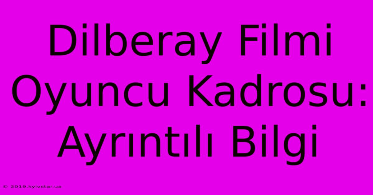 Dilberay Filmi Oyuncu Kadrosu: Ayrıntılı Bilgi