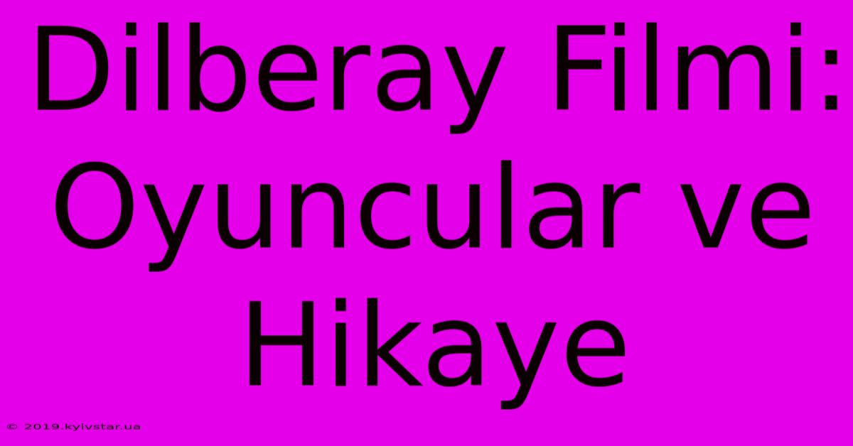 Dilberay Filmi: Oyuncular Ve Hikaye 