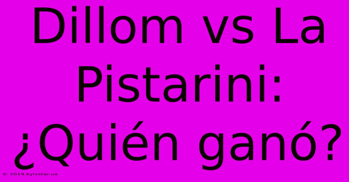 Dillom Vs La Pistarini: ¿Quién Ganó?