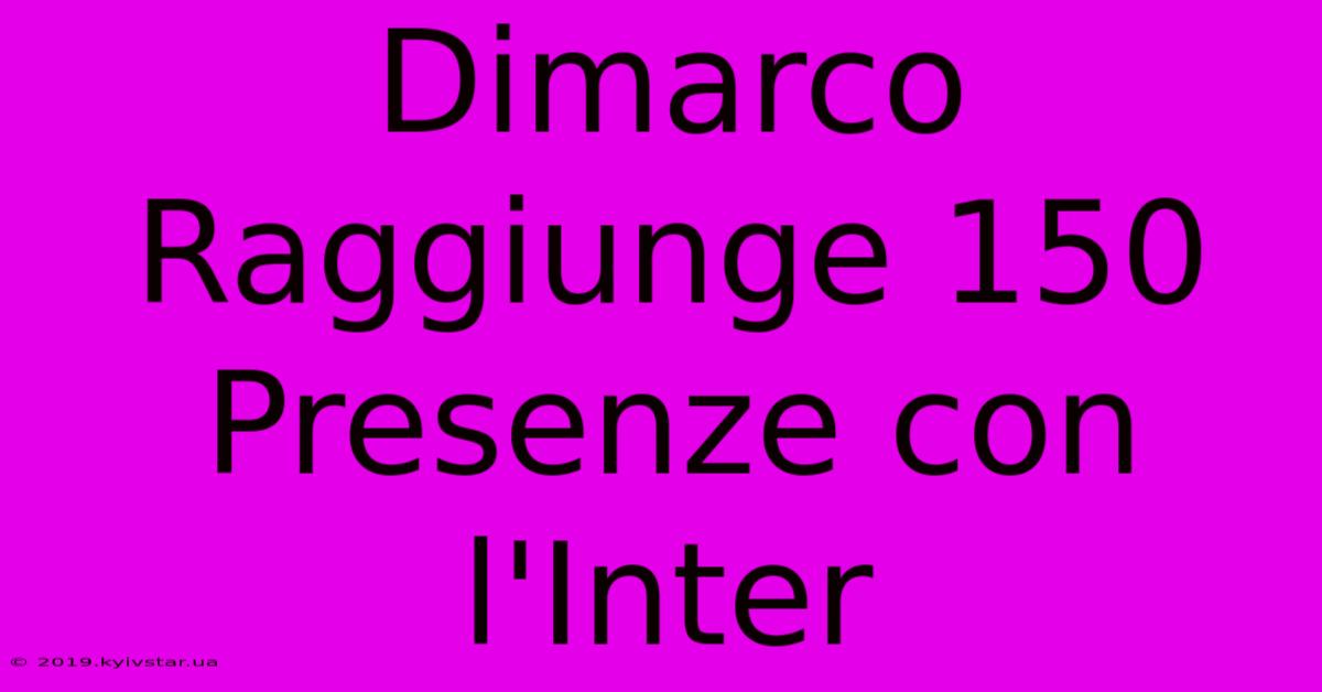 Dimarco Raggiunge 150 Presenze Con L'Inter