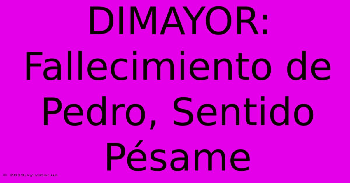 DIMAYOR: Fallecimiento De Pedro, Sentido Pésame