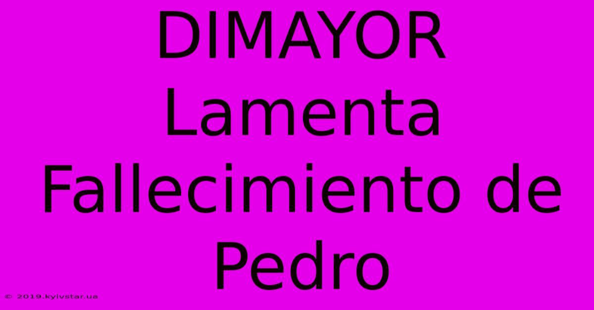 DIMAYOR Lamenta Fallecimiento De Pedro 