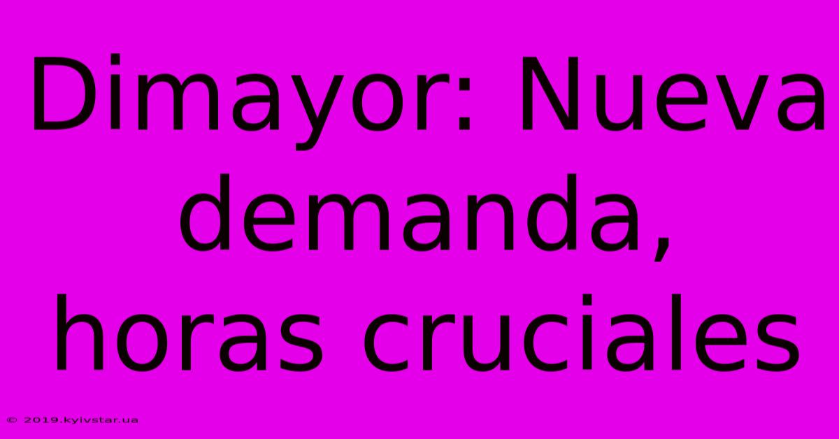 Dimayor: Nueva Demanda, Horas Cruciales