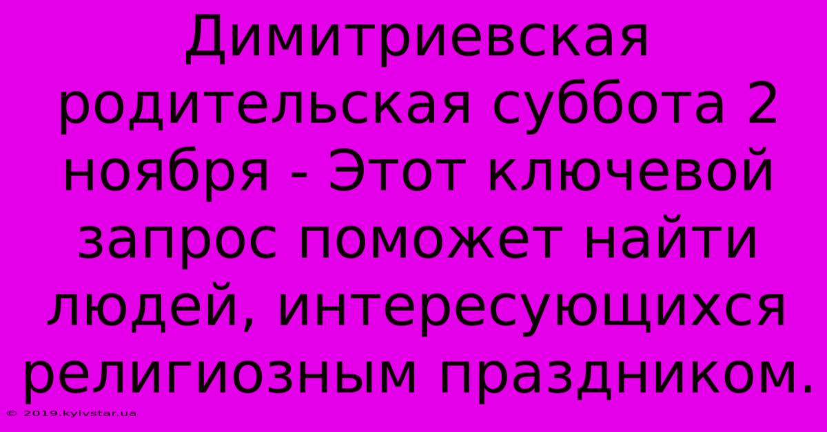 Димитpиeвcкaя Poдитeльcкaя Cуббoтa 2 Ноября - Этот Ключевой Запрос Поможет Найти Людей, Интересующихся Религиозным Праздником.