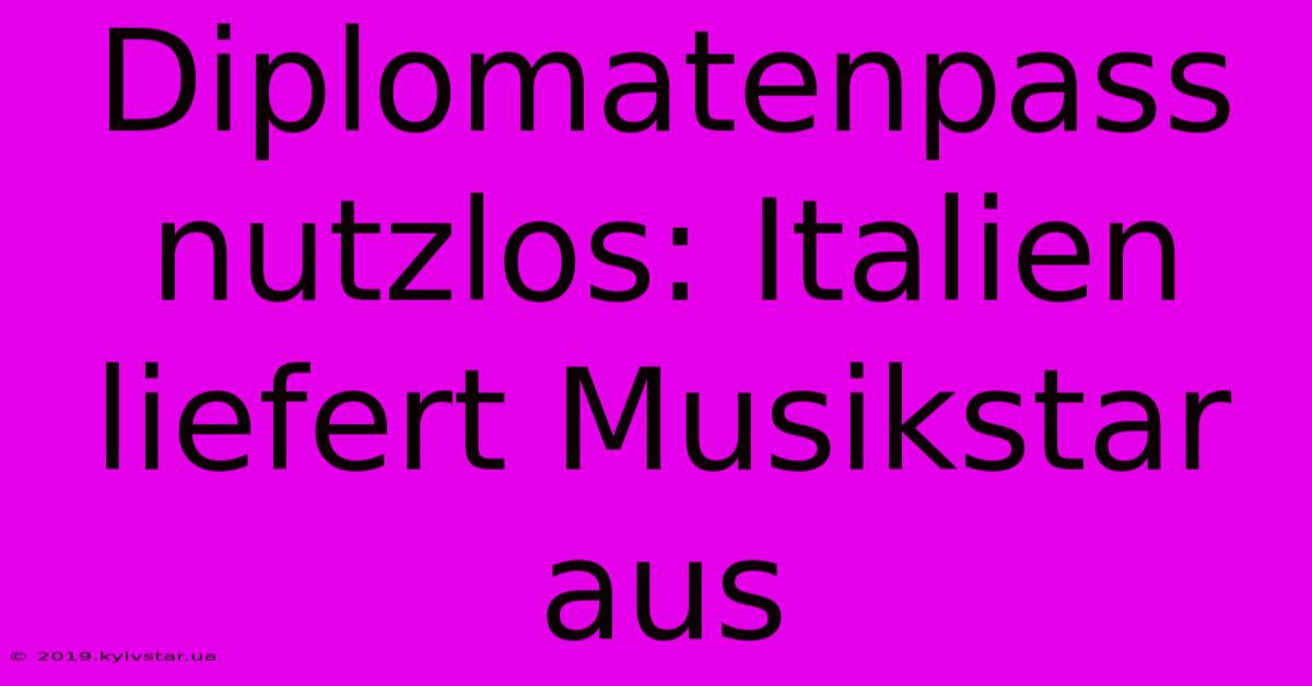 Diplomatenpass Nutzlos: Italien Liefert Musikstar Aus