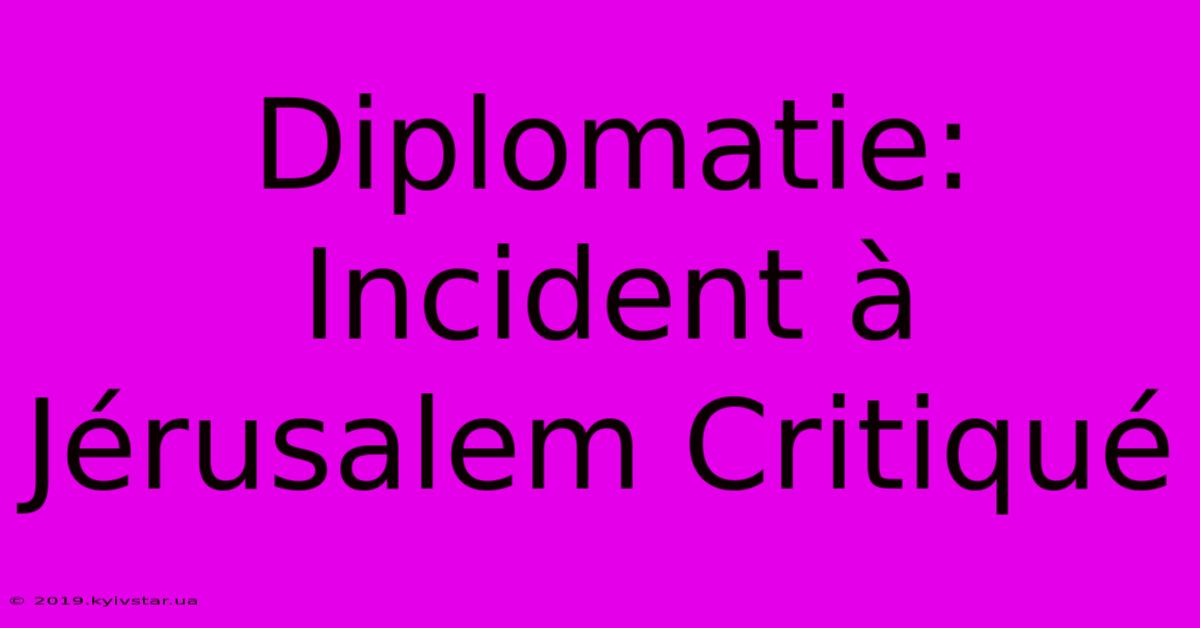 Diplomatie: Incident À Jérusalem Critiqué 