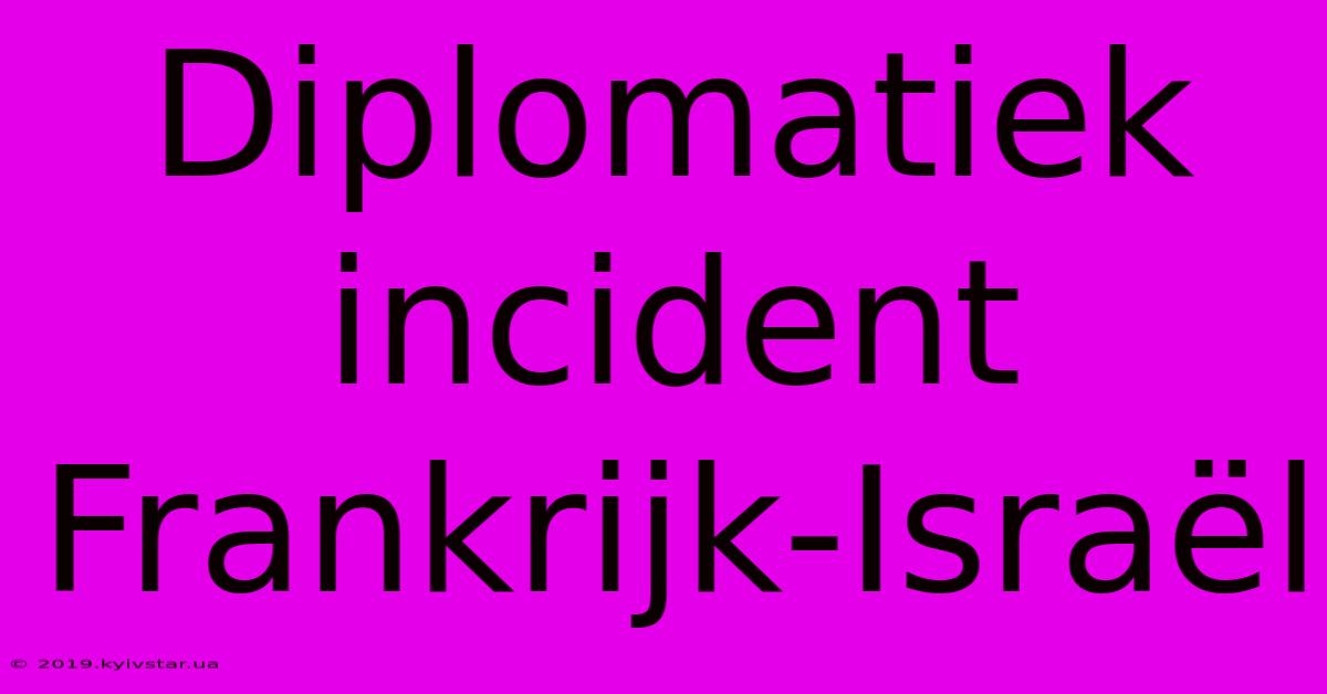 Diplomatiek Incident Frankrijk-Israël