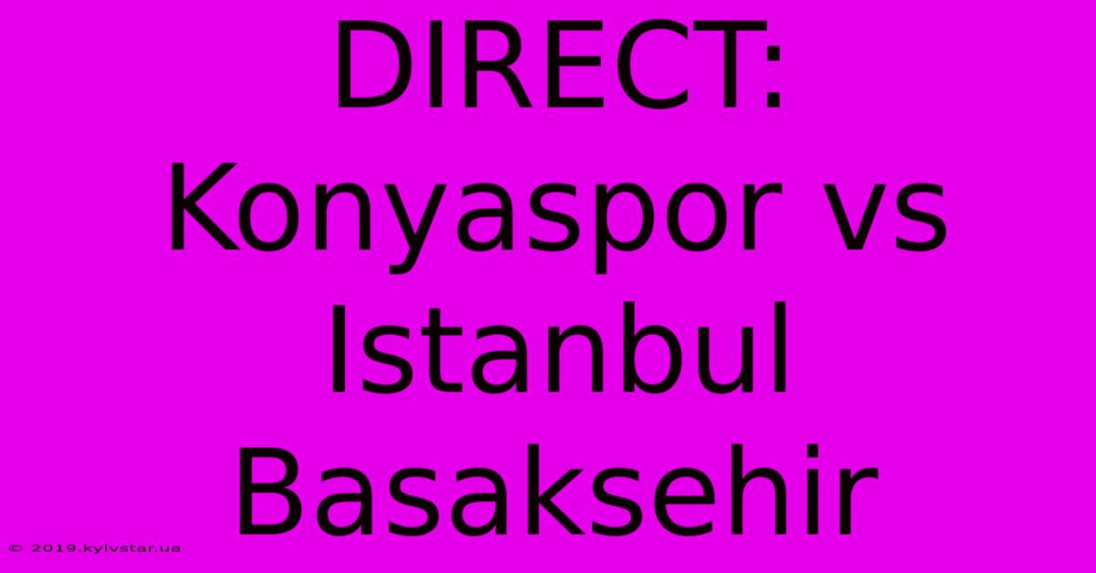 DIRECT: Konyaspor Vs Istanbul Basaksehir