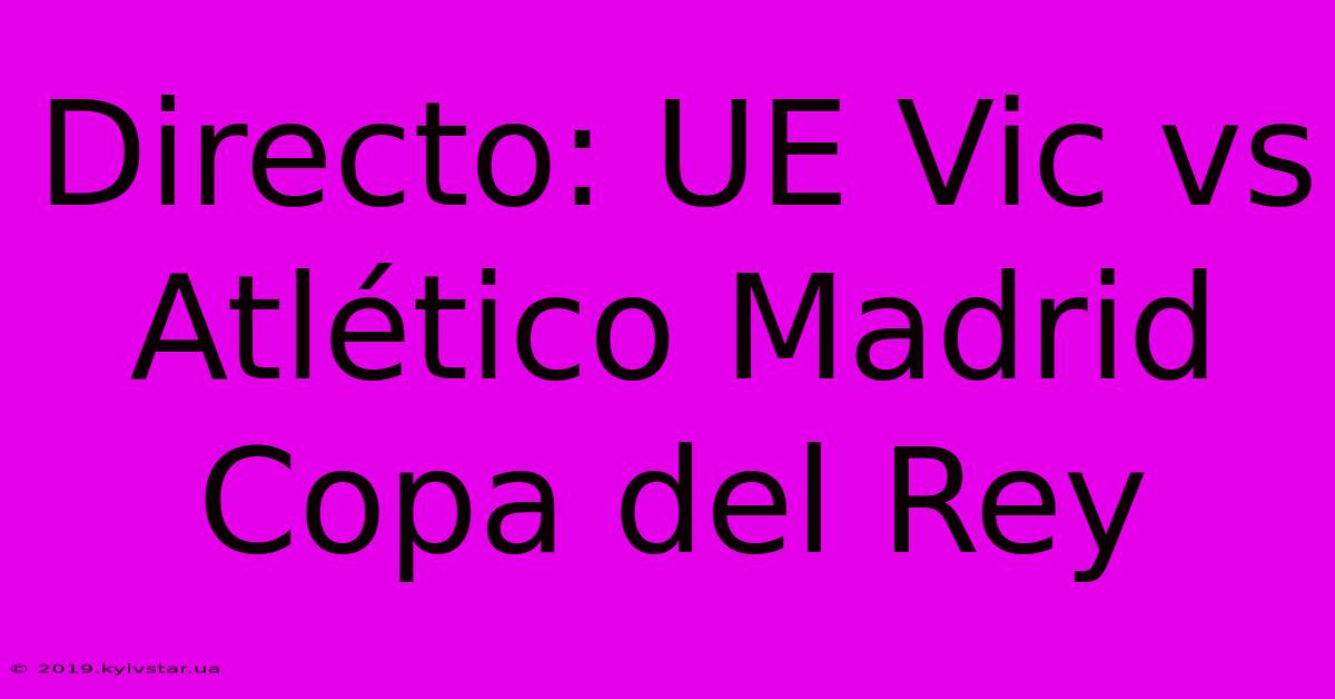 Directo: UE Vic Vs Atlético Madrid Copa Del Rey