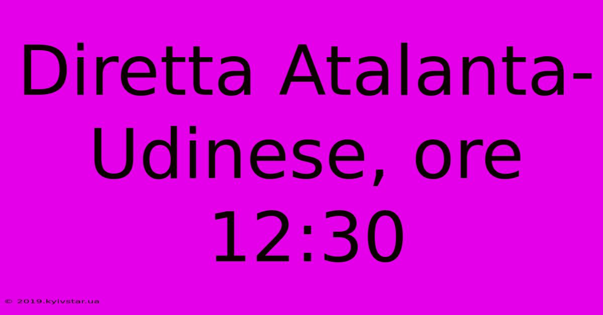 Diretta Atalanta-Udinese, Ore 12:30