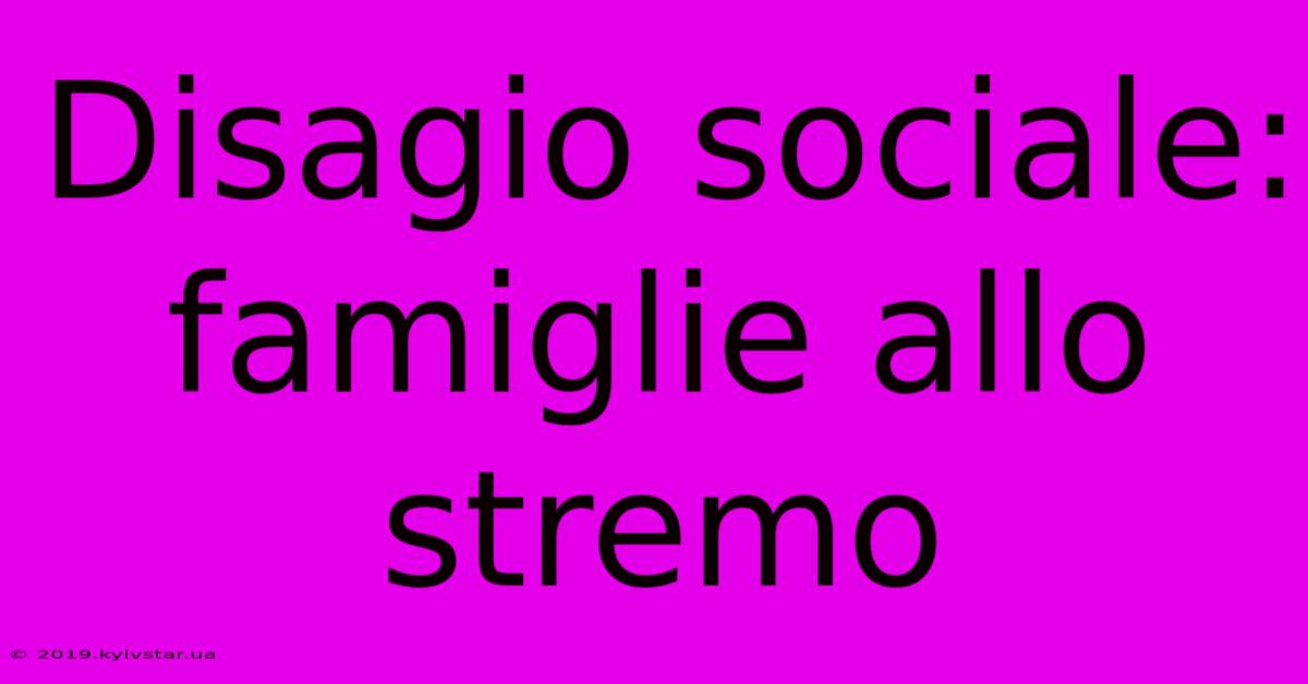 Disagio Sociale: Famiglie Allo Stremo