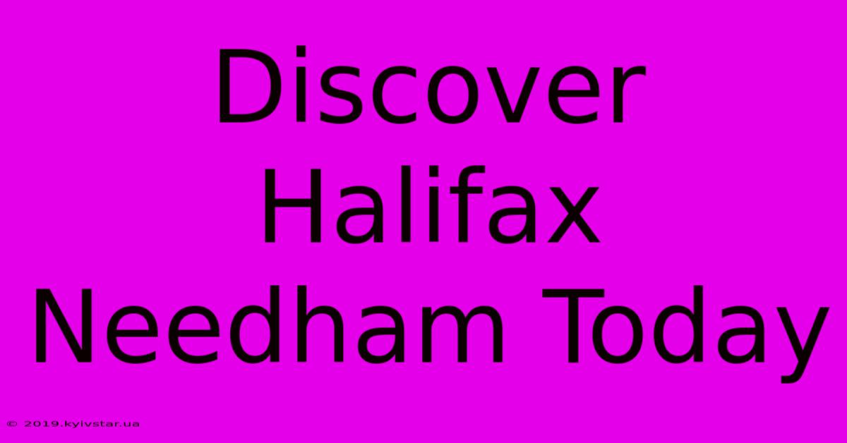 Discover Halifax Needham Today