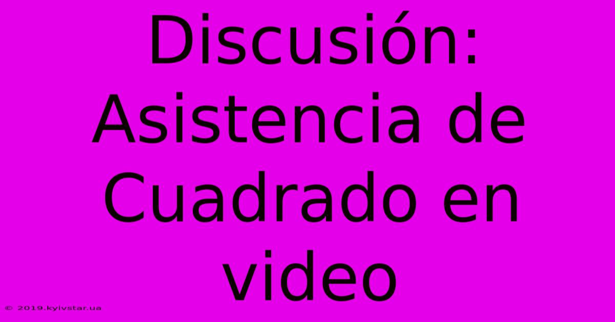 Discusión: Asistencia De Cuadrado En Video