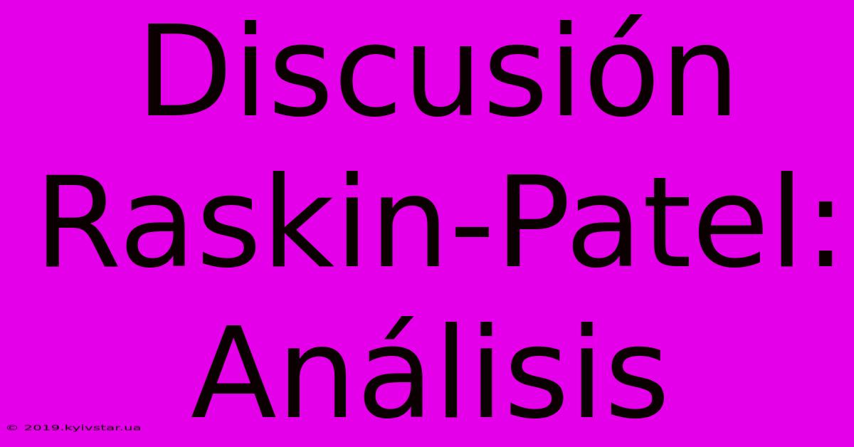 Discusión Raskin-Patel: Análisis