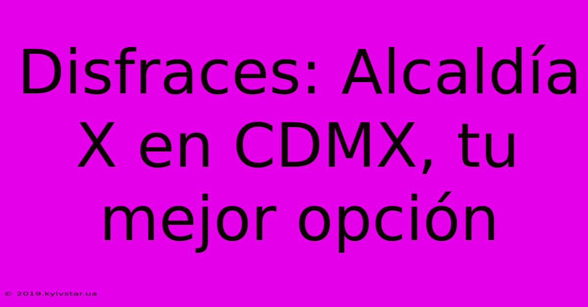 Disfraces: Alcaldía X En CDMX, Tu Mejor Opción 