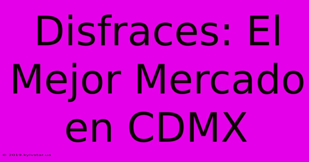 Disfraces: El Mejor Mercado En CDMX