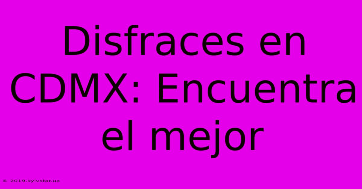 Disfraces En CDMX: Encuentra El Mejor