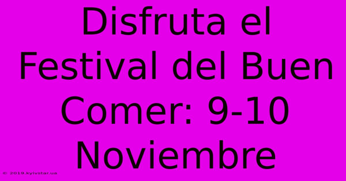 Disfruta El Festival Del Buen Comer: 9-10 Noviembre