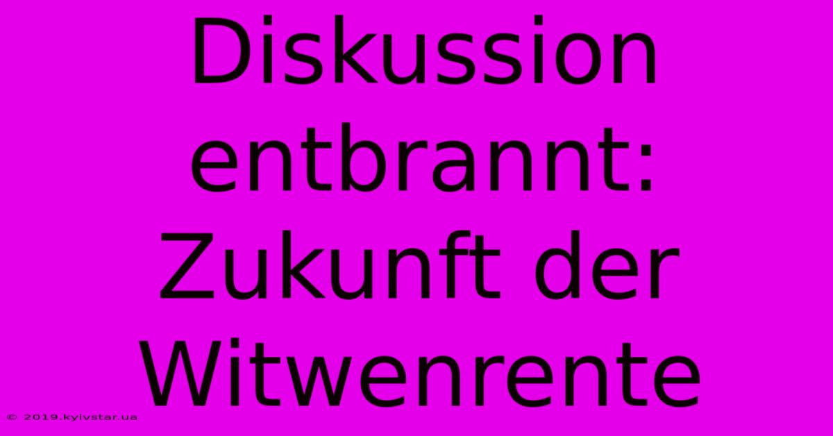 Diskussion Entbrannt: Zukunft Der Witwenrente