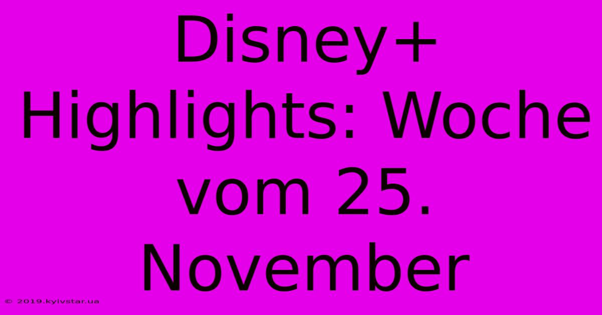 Disney+ Highlights: Woche Vom 25. November