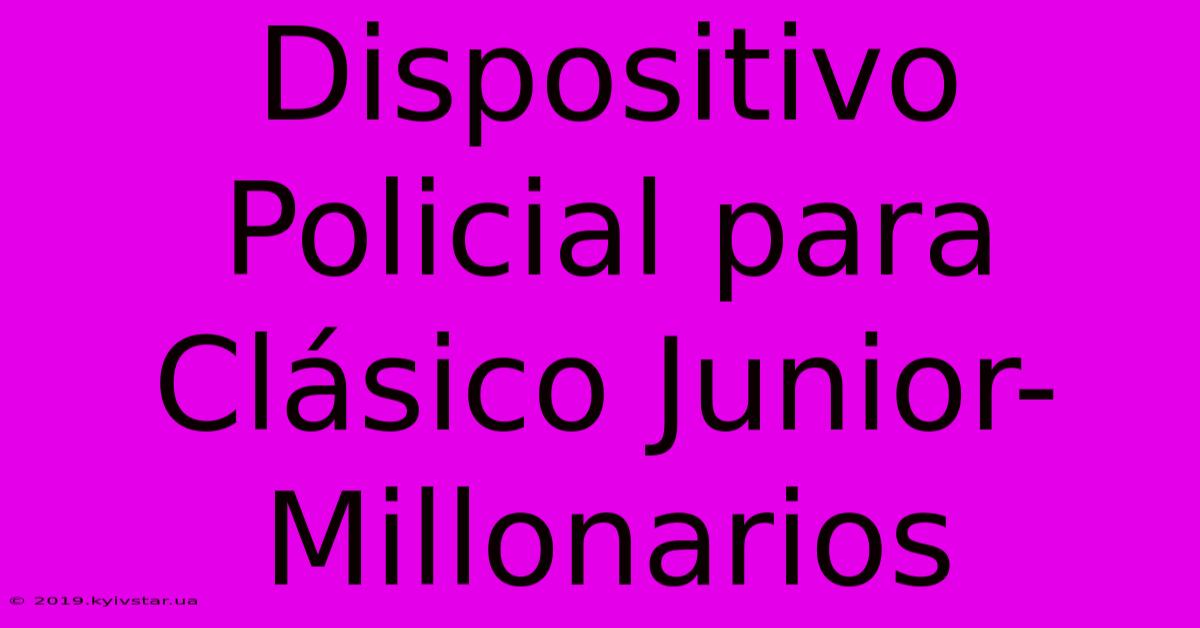 Dispositivo Policial Para Clásico Junior-Millonarios