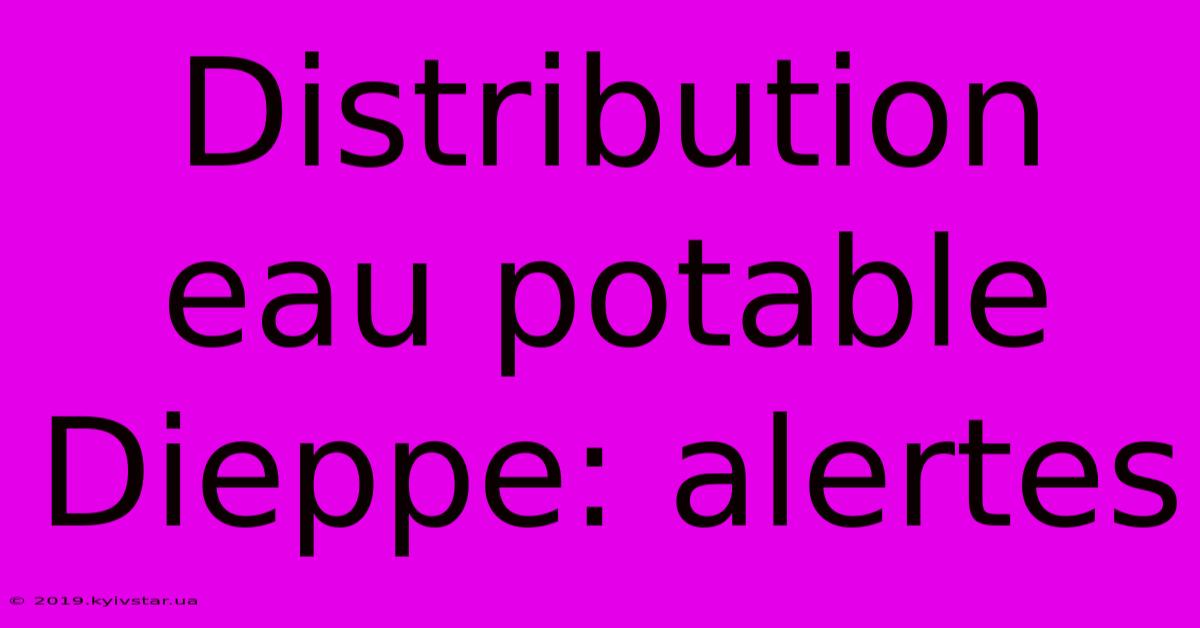 Distribution Eau Potable Dieppe: Alertes