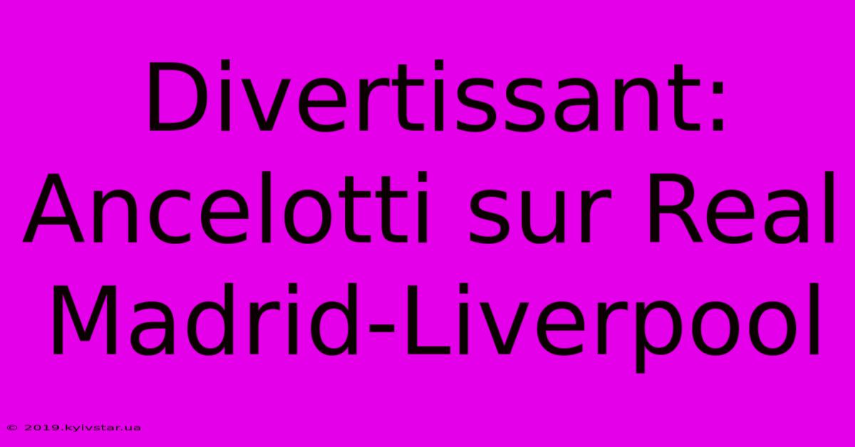 Divertissant: Ancelotti Sur Real Madrid-Liverpool