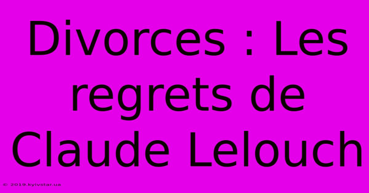 Divorces : Les Regrets De Claude Lelouch 