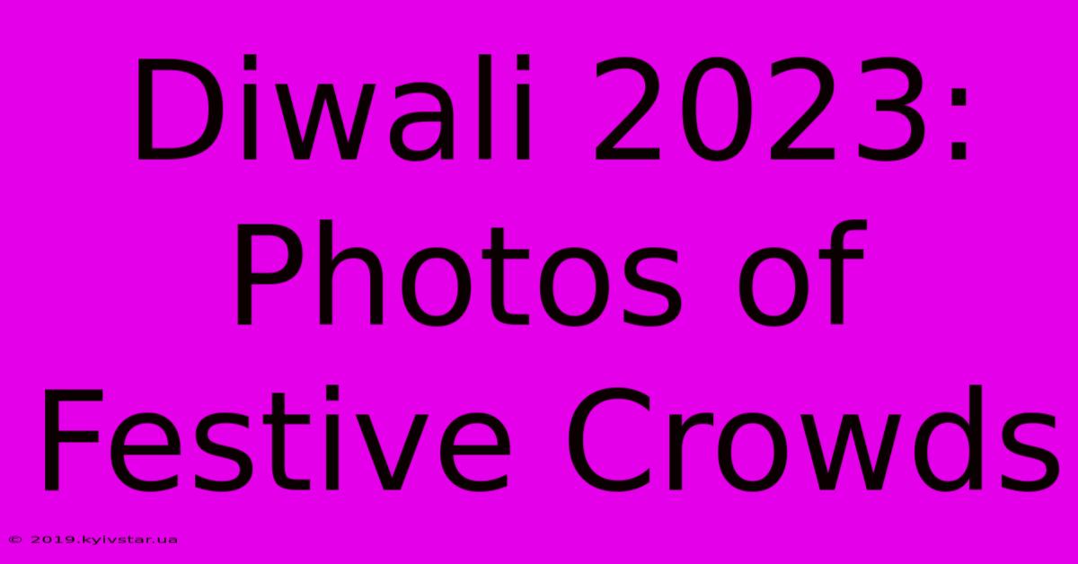 Diwali 2023: Photos Of Festive Crowds