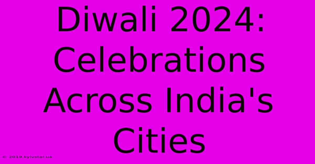 Diwali 2024: Celebrations Across India's Cities