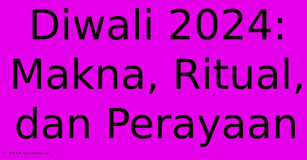 Diwali 2024: Makna, Ritual, Dan Perayaan