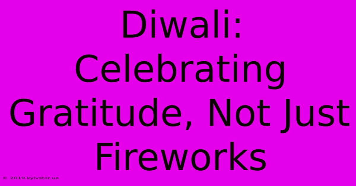 Diwali: Celebrating Gratitude, Not Just Fireworks