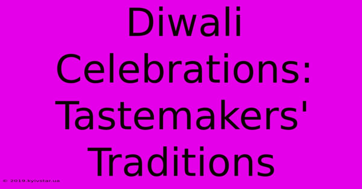 Diwali Celebrations: Tastemakers' Traditions