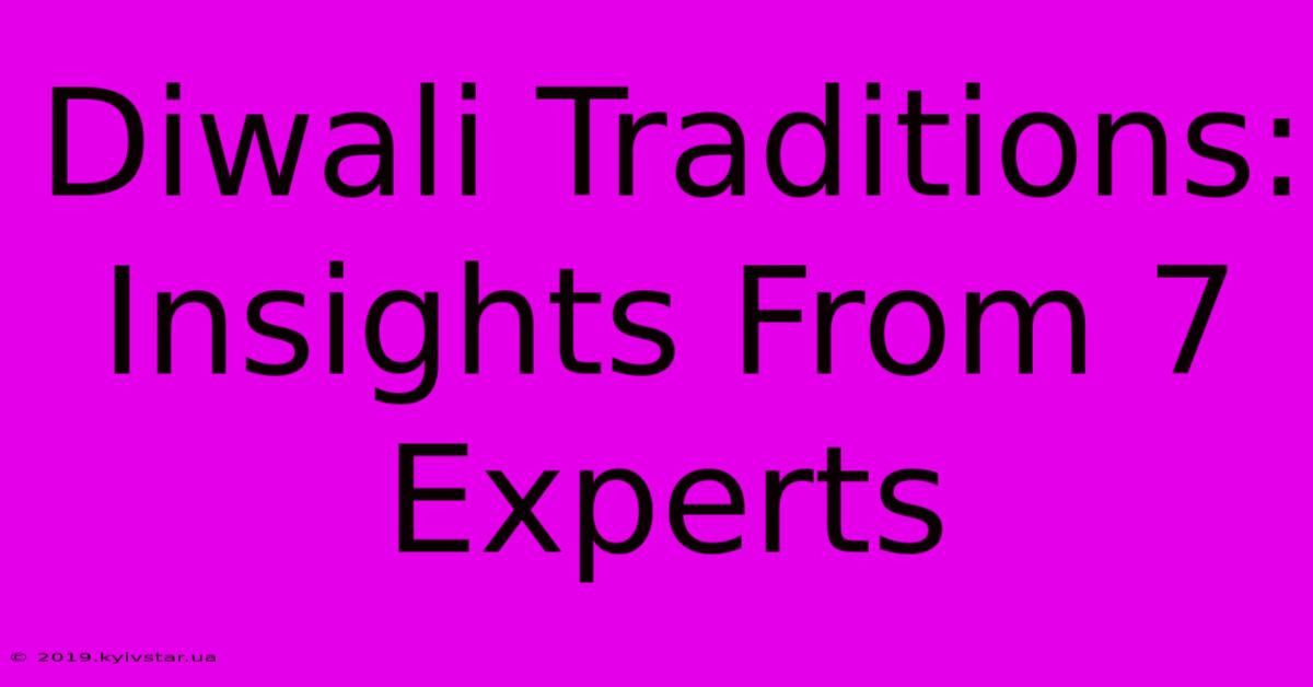 Diwali Traditions: Insights From 7 Experts 