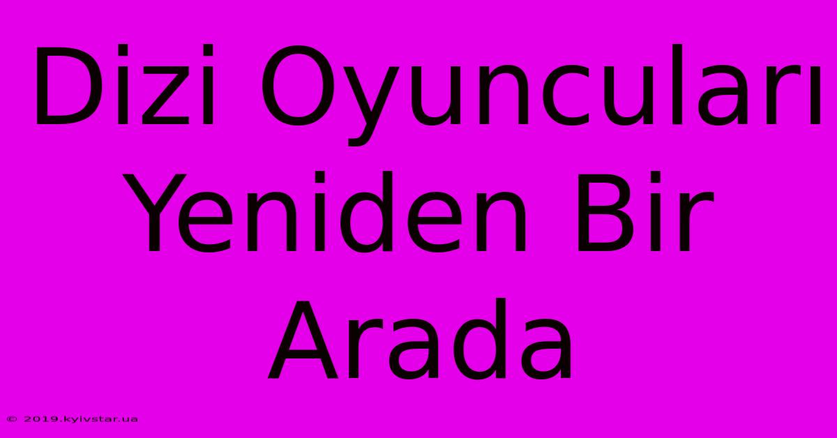 Dizi Oyuncuları Yeniden Bir Arada