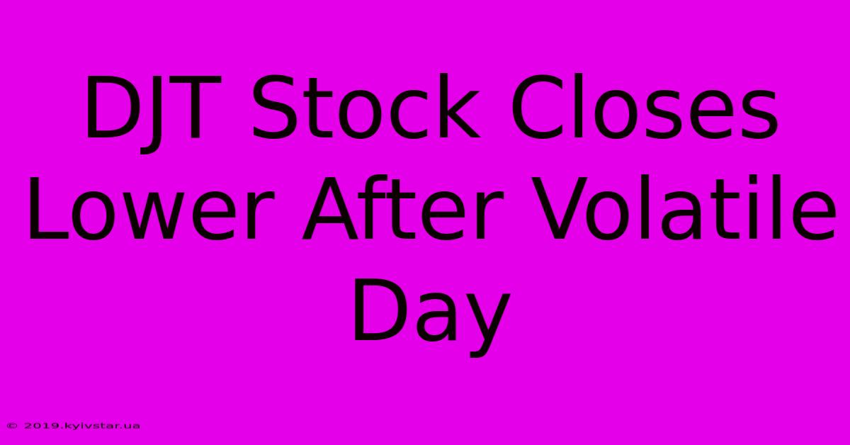 DJT Stock Closes Lower After Volatile Day