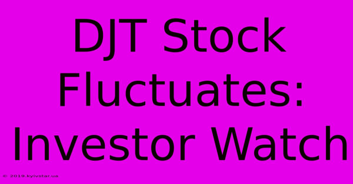 DJT Stock Fluctuates: Investor Watch