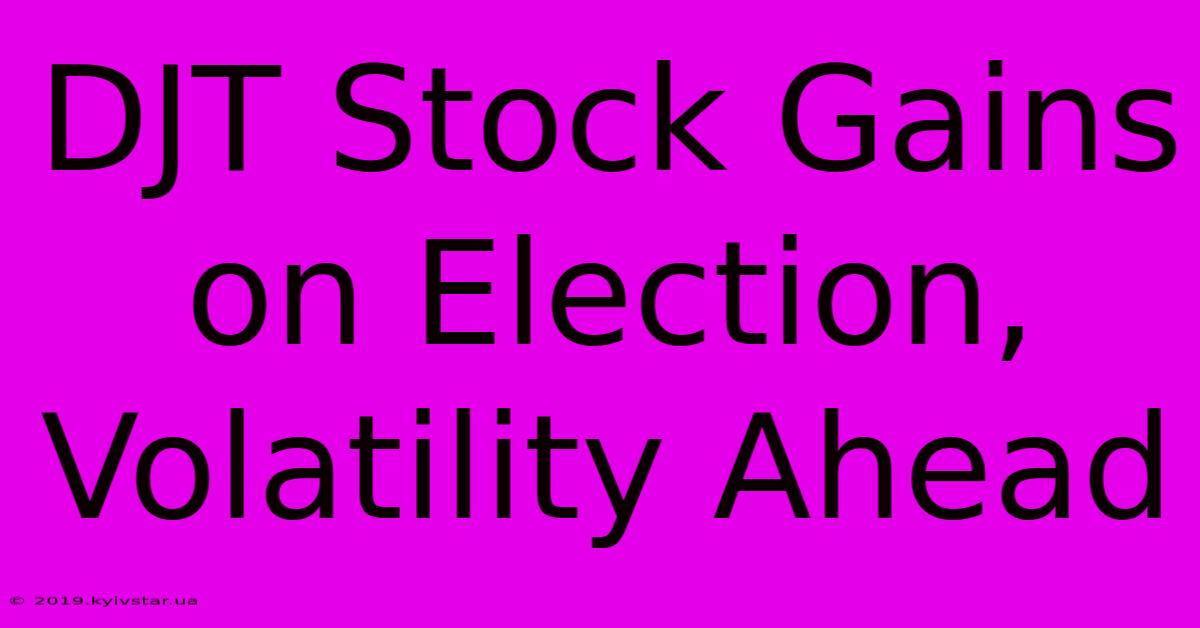 DJT Stock Gains On Election, Volatility Ahead