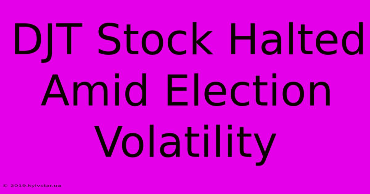 DJT Stock Halted Amid Election Volatility