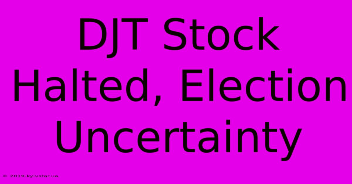 DJT Stock Halted, Election Uncertainty 