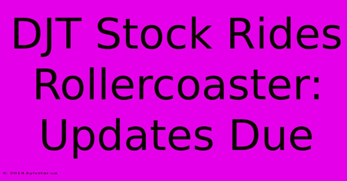 DJT Stock Rides Rollercoaster: Updates Due 