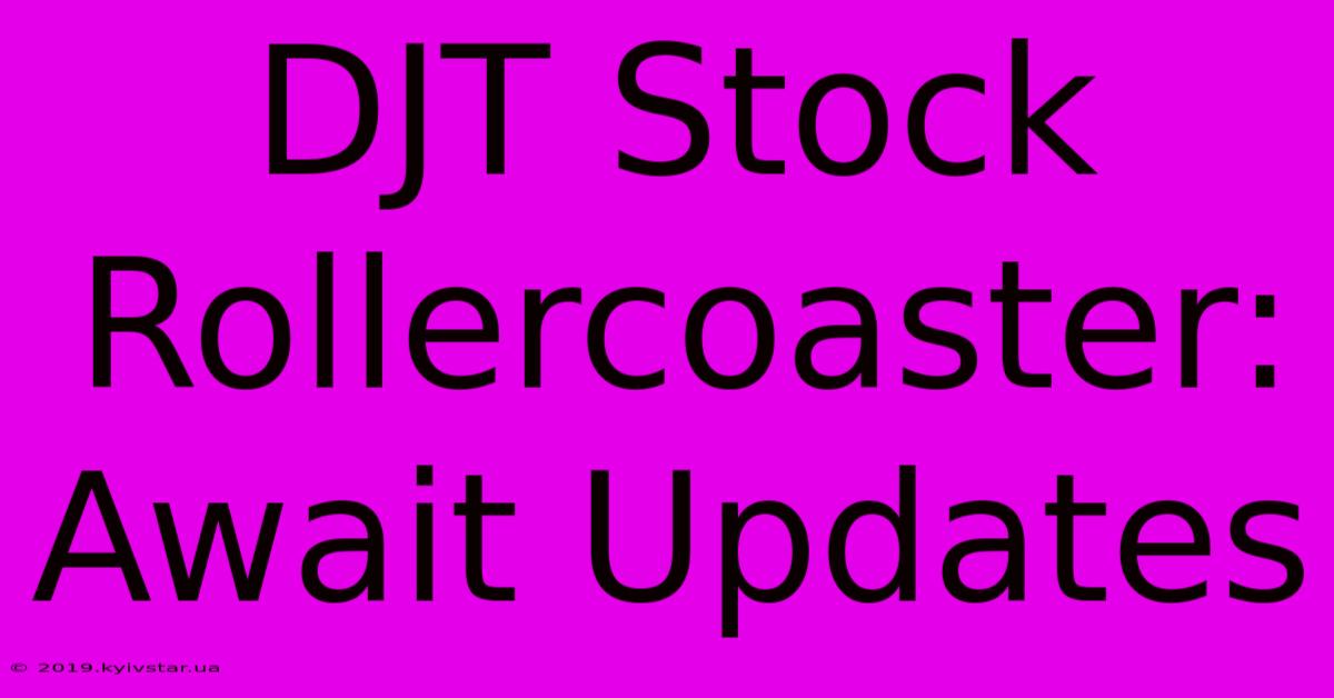 DJT Stock Rollercoaster: Await Updates