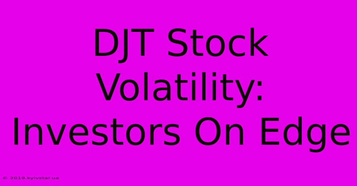 DJT Stock Volatility: Investors On Edge