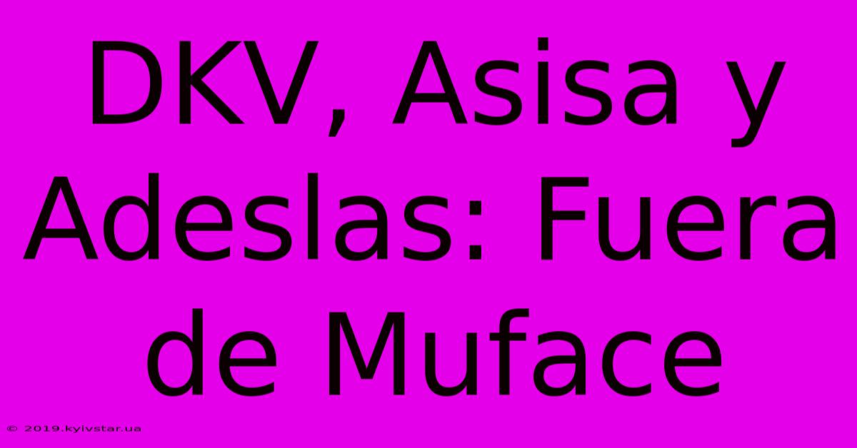 DKV, Asisa Y Adeslas: Fuera De Muface