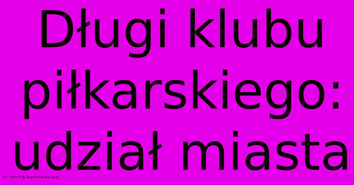 Długi Klubu Piłkarskiego: Udział Miasta