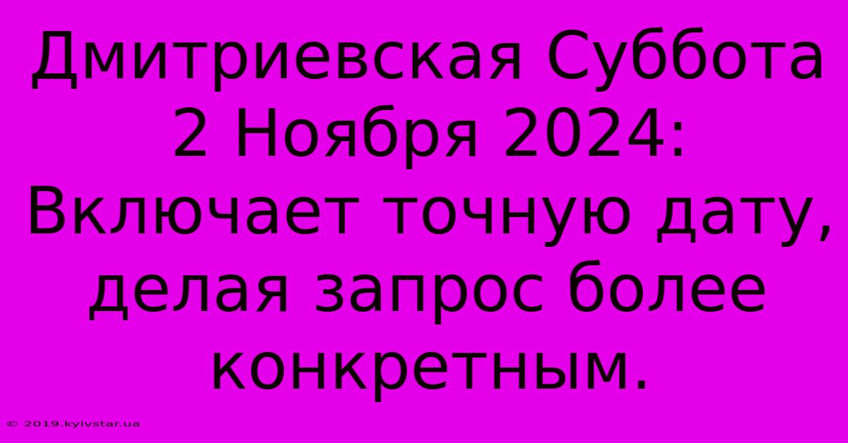 Дмитриевская Суббота 2 Ноября 2024:  Включает Точную Дату, Делая Запрос Более Конкретным.